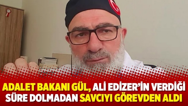 Adalet Bakanı Gül, Ali Edizer’in verdiği süre dolmadan savcıyı görevden aldı
