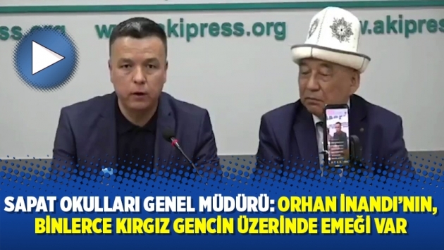 Sapat Okulları Genel Müdürü: Orhan İnandı’nın, binlerce Kırgız gencin üzerinde emeği var