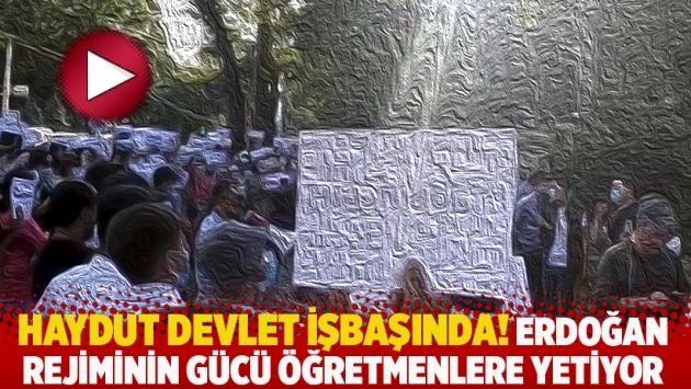 Haydut devlet işbaşında! Erdoğan rejiminin gücü öğretmenlere yetiyor
