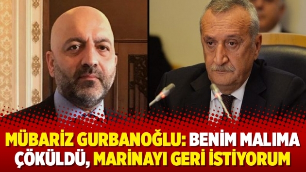 Mübariz Gurbanoğlu: Benim malıma çöküldü, marinayı geri istiyorum