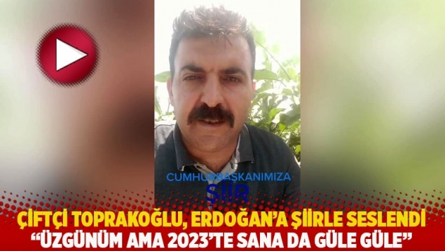 Çiftçi Toprakoğlu, Erdoğan'a şiirle seslendi: Üzgünüm ama 2023’te sana da güle güle