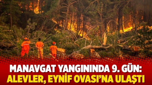 Manavgat yangınında 9. gün: Alevler, Eynif Ovası’na ulaştı 