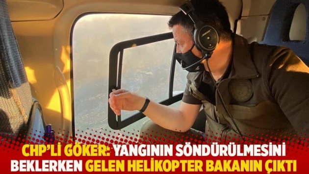 CHP'li Göker: Yangının söndürülmesini beklerken gelen helikopter bakanın çıktı