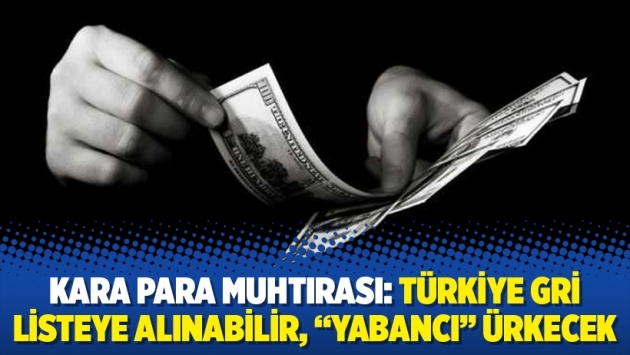 Kara para muhtırası: Türkiye gri listeye alınabilir, “yabancı” ürkecek