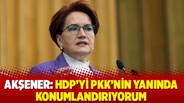 Akşener: HDP’yi PKK’nin yanında konumlandırıyorum