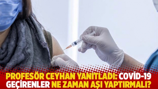 Profesör Ceyhan yanıtladı: Covid-19 geçirenler ne zaman aşı yaptırmalı?