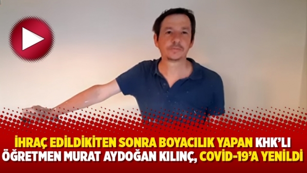 Boyacılık yapan KHK mağduru öğretmen Murat Aydoğan Kılınç, Covid-19’a yenildi