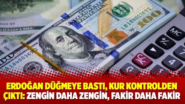 Erdoğan düğmeye bastı, kur kontrolden çıktı: Zengin daha zengin, fakir daha fakir