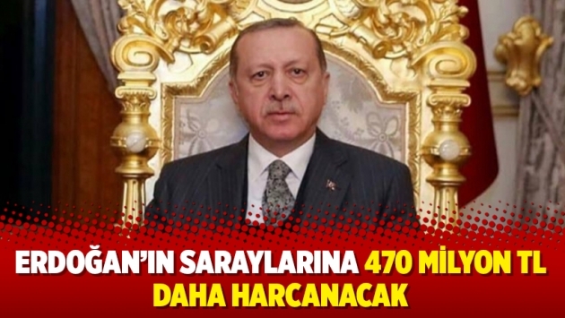 Erdoğan’ın saraylarına 470 milyon TL daha harcanacak