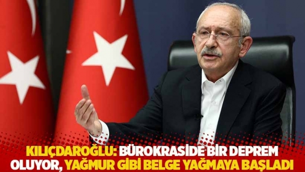 Kılıçdaroğlu: Bürokraside bir deprem oluyor, yağmur gibi belge yağmaya başladı