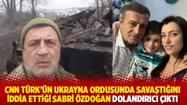 CNN Türk’ün Ukrayna ordusunda savaştığını iddia ettiği Sabri Özdoğan dolandırıcı çıktı
