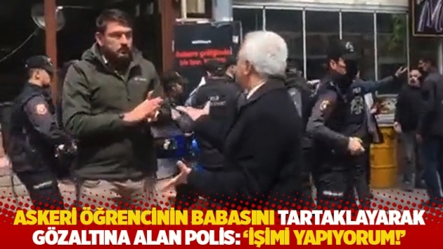Tutuklu askeri öğrencinin babasını tartaklayarak gözaltına alan polis: 'İşimi yapıyorum!'
