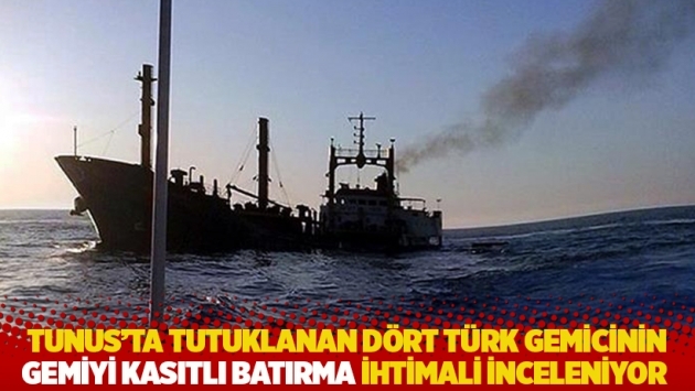 Tunus’ta dört Türk gemici tutuklandı: Gemiyi kasıtlı batırma ihtimali inceleniyor