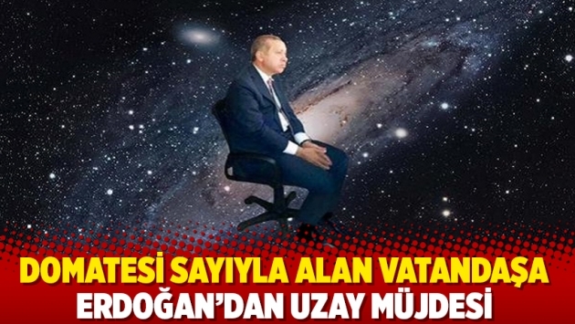 Domatesi sayıyla alan vatandaşa Erdoğan’dan uzay müjdesi