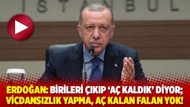 Tayyip Erdoğan: Birileri çıkıp ‘aç kaldık’ diyor; vicdansızlık yapma, aç kalan falan yok!