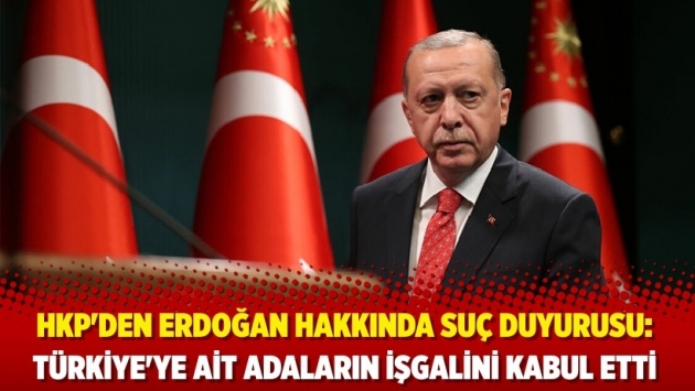HKP'den Erdoğan hakkında suç duyurusu: Türkiye'ye ait adaların işgalini kabul etti