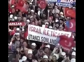 Erdoğan'ın mitinginde açılan 'İsrail ile ticaret utancı sonlandırılsın' pankartı kaldırıldı