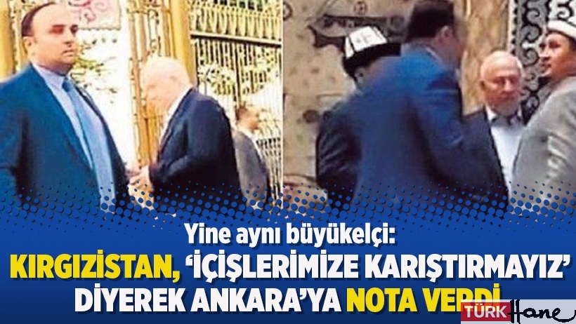 Yine aynı büyükelçi: Kırgızistan, ‘içişlerimize karıştırmayız’ diyerek Ankara’ya nota verdi