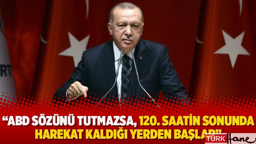 Erdoğan: ABD sözünü tutmazsa, 120. saatin sonunda harekat kaldığı yerden başlar