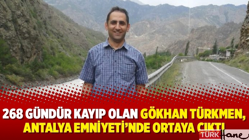 268 gündür kayıp olan Gökhan Türkmen, Antalya Emniyeti’nde ortaya çıktı