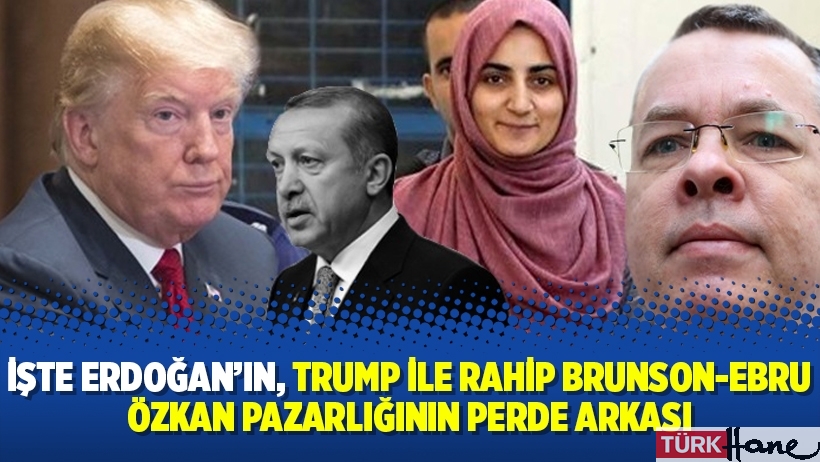 İşte Erdoğan’ın, Trump ile Rahip Brunson-Ebru Özkan pazarlığının perde arkası
