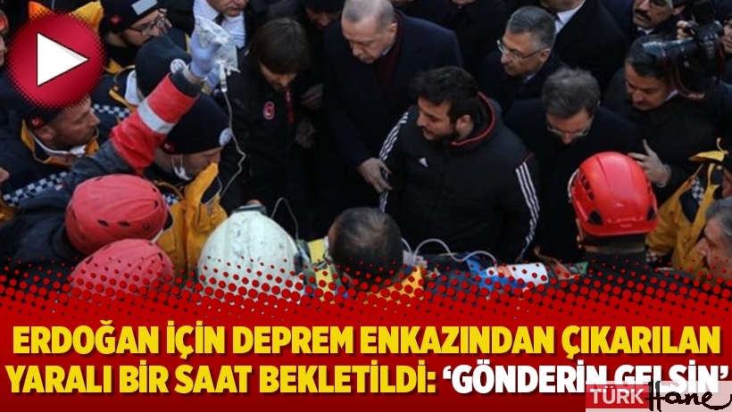 Erdoğan için deprem enkazından çıkarılan yaralı bir saat bekletildi: ‘Gönderin gelsin’