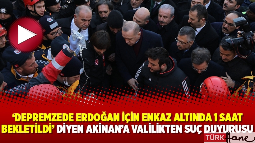‘Depremzede Erdoğan için enkaz altında 1 saat bekletildi’ diyen Akinan’a valilikten suç duyurusu