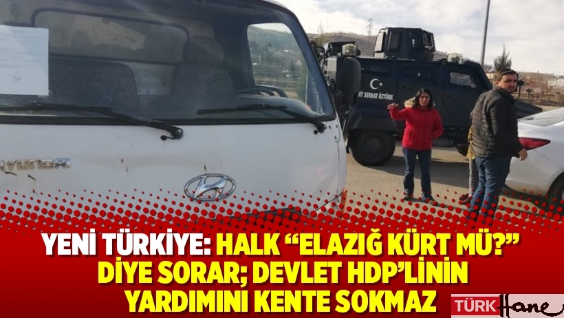 Yeni Türkiye: Halk “Elazığ Kürt mü?” diye sorar; devlet HDP’linin yardımını kente sokmaz