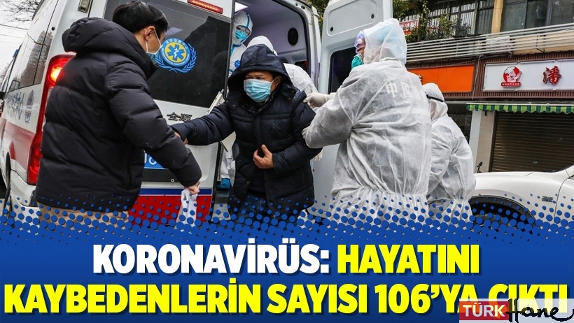 Koronavirüs: Hayatını kaybedenlerin sayısı 106’ya çıktı