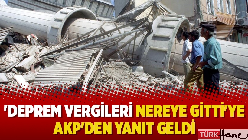 'Deprem vergileri nereye gitti'ye AKP'den yanıt geldi