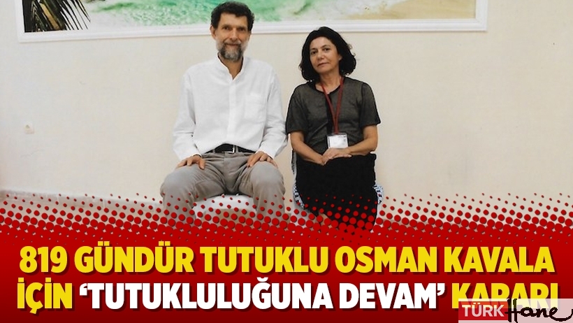 819 gündür tutuklu Osman Kavala için ‘tutukluluğuna devam’ kararı