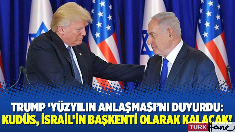 Trump ‘Yüzyılın Anlaşması’nı duyurdu: Kudüs, İsrail’in başkenti olarak kalacak!
