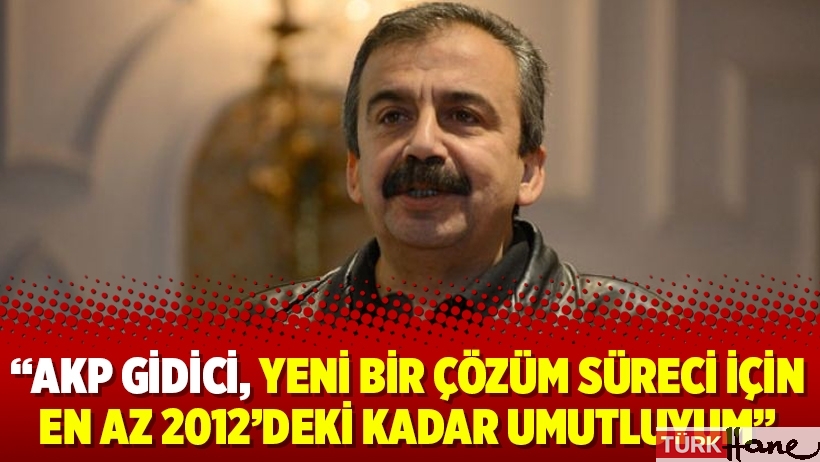 “AKP gidici, yeni bir çözüm süreci için en az 2012’deki kadar umutluyum”