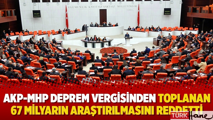 AKP-MHP deprem vergisinden toplanan 67 milyarın araştırılmasını reddetti