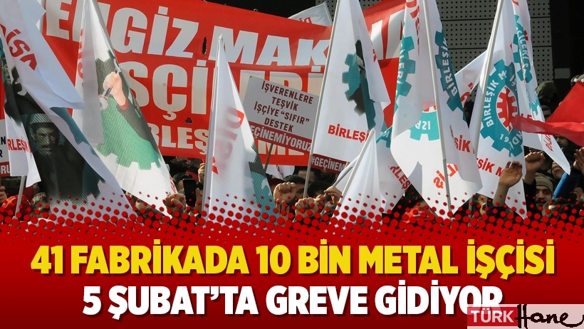 41 fabrikada 10 bin metal işçisi 5 Şubat’ta greve gidiyor