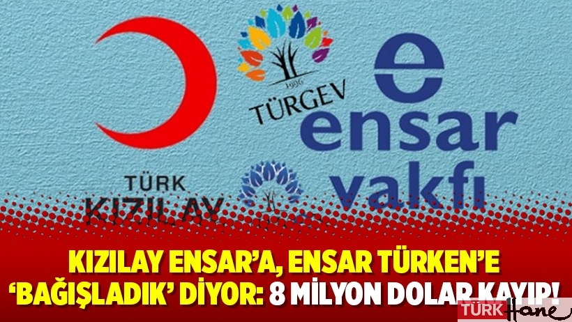 Kızılay Ensar’a, Ensar Türken’e ‘bağışladık’ diyor: 8 milyon dolar kayıp!