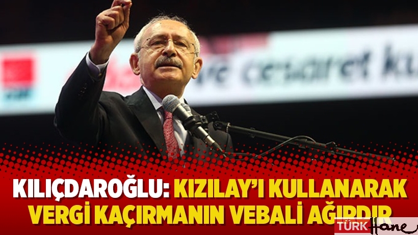 Kılıçdaroğlu: Kızılay’ı kullanarak vergi kaçırmanın vebali ağırdır