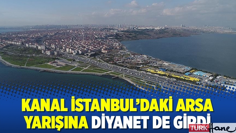 Kanal İstanbul’daki arsa yarışına Diyanet de girdi