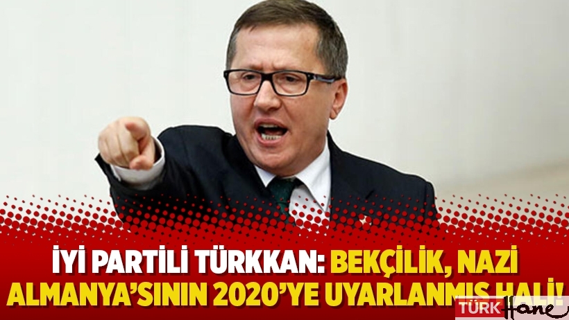 İyi Partili Türkkan: Bekçilik, Nazi Almanya’sının 2020’ye uyarlanmış hali!