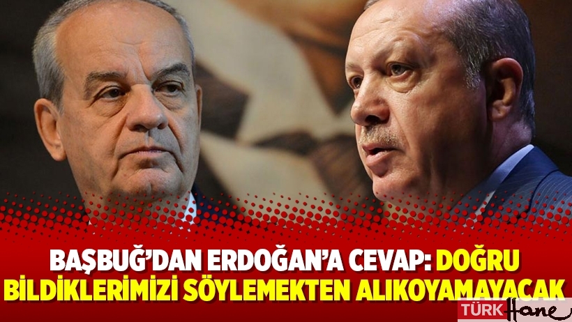 Başbuğ’dan Erdoğan’a cevap: “Doğru bildiklerimizi söylemekten alıkoyamayacak”