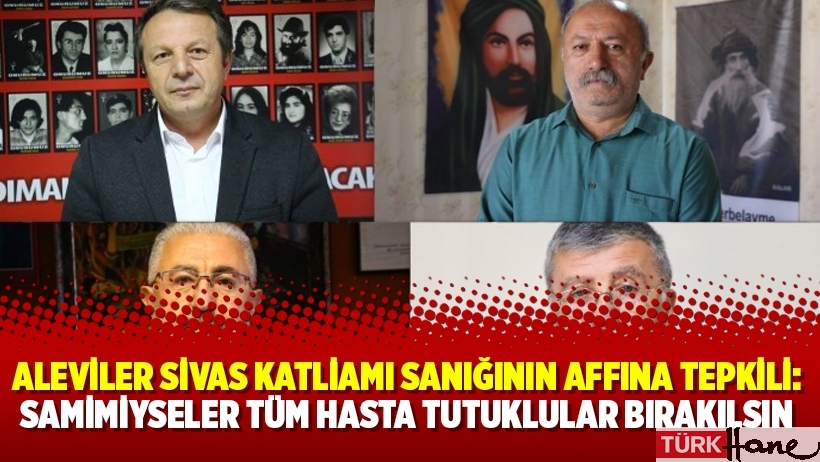 Aleviler Sivas Katliamı sanığının affına tepkili: Samimiyseler tüm hasta tutuklular bırakılsın