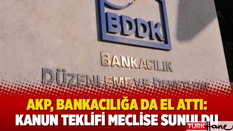 AKP, bankacılığa da el attı: Kanun teklifi meclise sunuldu