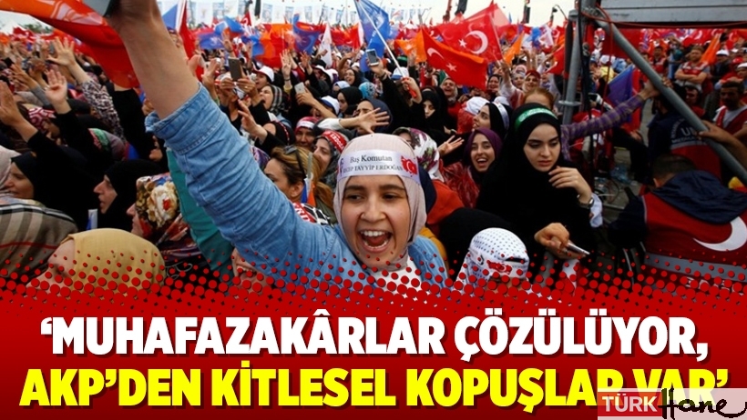 ‘Muhafazakârlar çözülüyor, AKP’den kitlesel kopuşlar var’