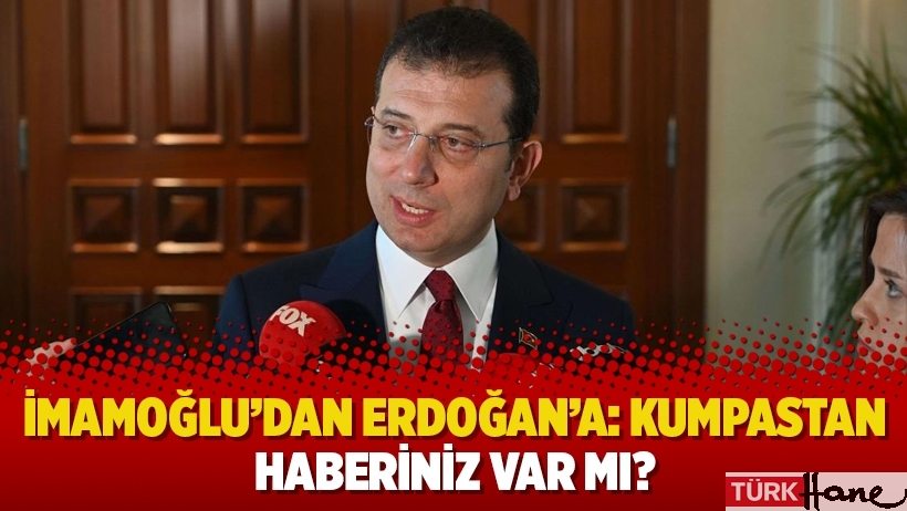  İmamoğlu’dan Erdoğan’a: Kumpastan haberiniz var mı?