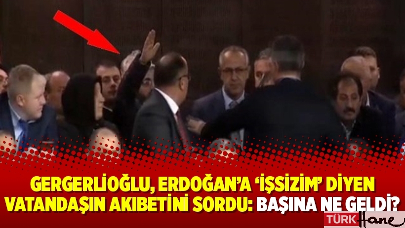 Gergerlioğlu, Erdoğan’a ‘işsizim’ diyen vatandaşın akıbetini sordu: Başına ne geldi?