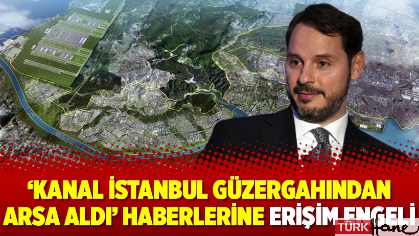 ‘Kanal İstanbul güzergahından arsa aldı’ haberlerine erişim engeli