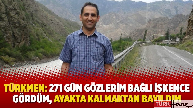 Gökhan Türkmen: 271 gün gözlerim bağlı işkence gördüm, ayakta kalmaktan bayıldım
