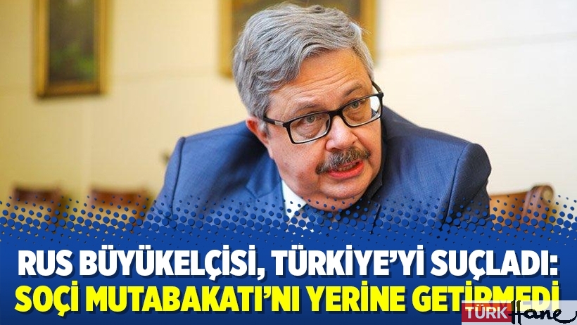Rus Büyükelçisi, Türkiye’yi suçladı: Soçi Mutabakatı’nı yerine getirmedi