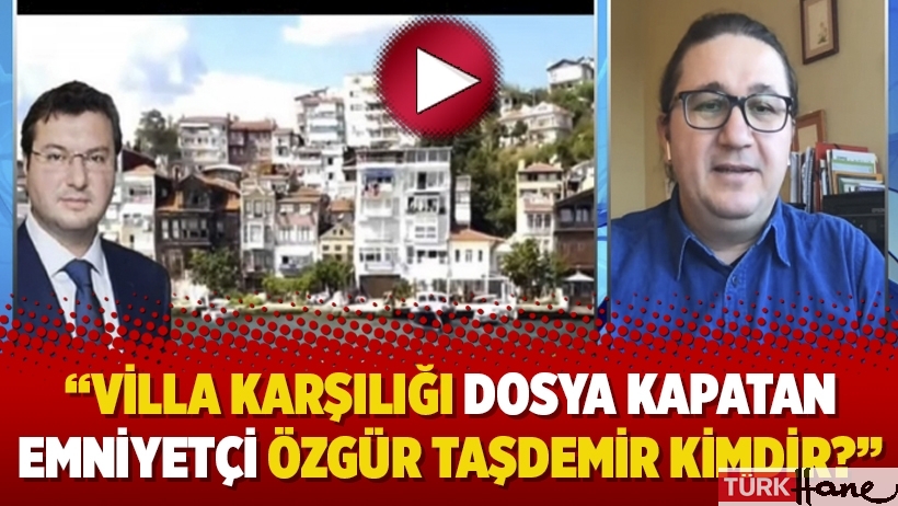 Murat Çetiner anlatıyor: Villa karşılığı dosya kapatan Emniyetçi Özgür Taşdemir kimdir?