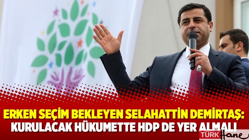 Erken seçim bekleyen Selahattin Demirtaş: Kurulacak hükumette HDP de yer almalı